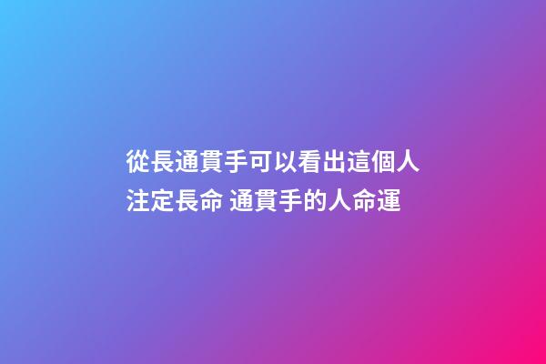 從長通貫手可以看出這個人注定長命 通貫手的人命運